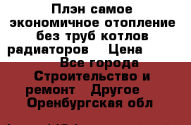 Плэн самое экономичное отопление без труб котлов радиаторов  › Цена ­ 1 150 - Все города Строительство и ремонт » Другое   . Оренбургская обл.